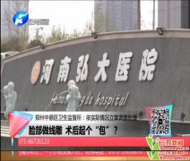 河南弘大医院荣美会医疗中心让我毁容 脸上就鼓了大包（记者调查）
